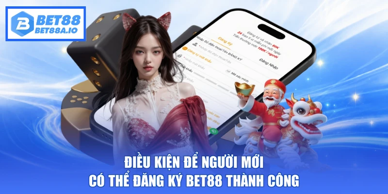 Điều kiện để người mới có thể đăng ký Bet88 thành công