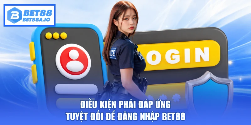 Điều kiện phải đáp ứng tuyệt đối để đăng nhập Bet88